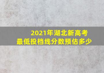 2021年湖北新高考最低投档线分数预估多少