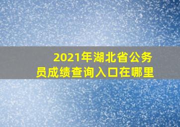 2021年湖北省公务员成绩查询入口在哪里