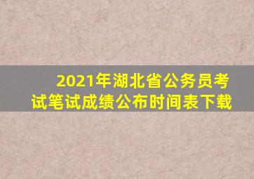 2021年湖北省公务员考试笔试成绩公布时间表下载