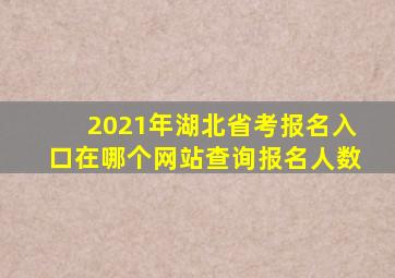 2021年湖北省考报名入口在哪个网站查询报名人数