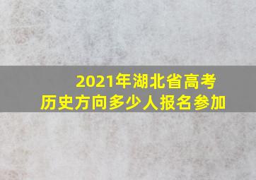 2021年湖北省高考历史方向多少人报名参加