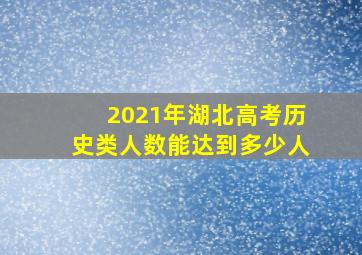 2021年湖北高考历史类人数能达到多少人