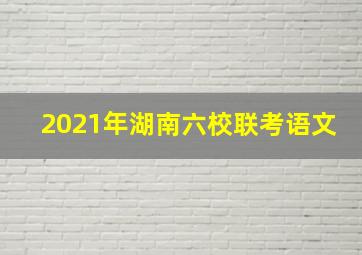 2021年湖南六校联考语文