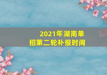 2021年湖南单招第二轮补报时间