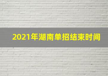 2021年湖南单招结束时间