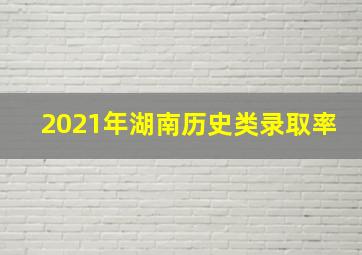 2021年湖南历史类录取率