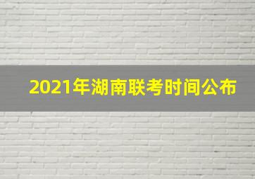 2021年湖南联考时间公布