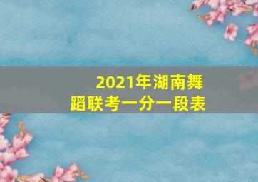 2021年湖南舞蹈联考一分一段表