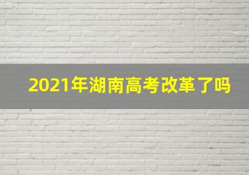 2021年湖南高考改革了吗