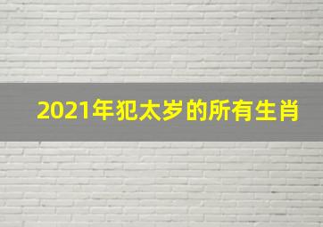 2021年犯太岁的所有生肖