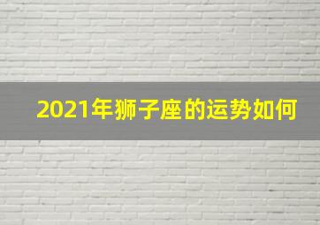 2021年狮子座的运势如何