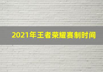 2021年王者荣耀赛制时间