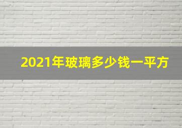 2021年玻璃多少钱一平方