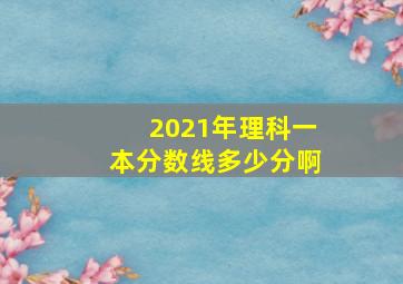 2021年理科一本分数线多少分啊