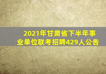 2021年甘肃省下半年事业单位联考招聘429人公告