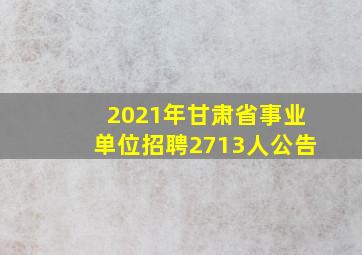 2021年甘肃省事业单位招聘2713人公告