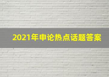 2021年申论热点话题答案