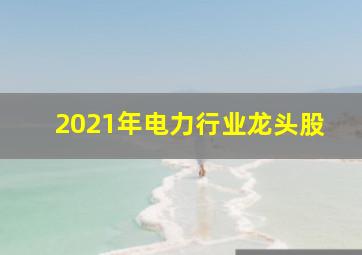 2021年电力行业龙头股