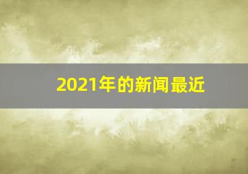 2021年的新闻最近