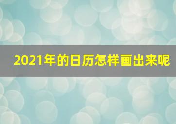 2021年的日历怎样画出来呢