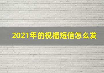 2021年的祝福短信怎么发