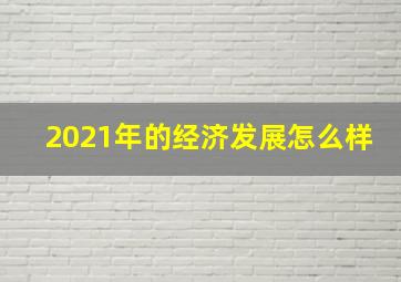 2021年的经济发展怎么样