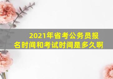 2021年省考公务员报名时间和考试时间是多久啊