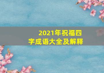 2021年祝福四字成语大全及解释