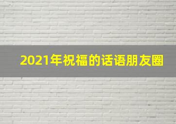 2021年祝福的话语朋友圈