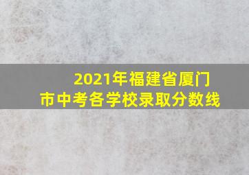 2021年福建省厦门市中考各学校录取分数线