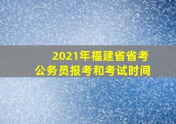 2021年福建省省考公务员报考和考试时间