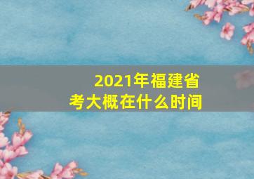 2021年福建省考大概在什么时间