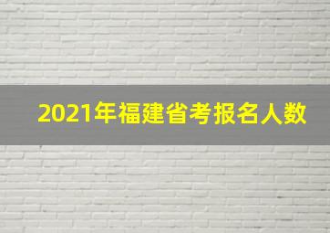 2021年福建省考报名人数