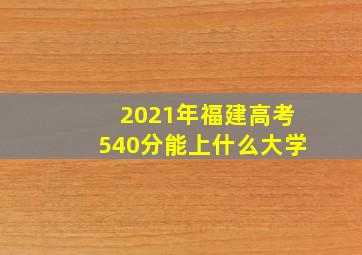 2021年福建高考540分能上什么大学