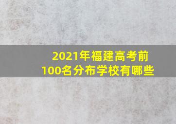 2021年福建高考前100名分布学校有哪些