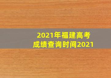 2021年福建高考成绩查询时间2021