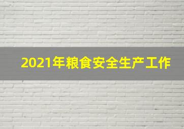 2021年粮食安全生产工作