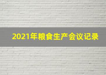 2021年粮食生产会议记录