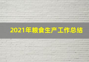 2021年粮食生产工作总结