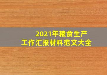 2021年粮食生产工作汇报材料范文大全