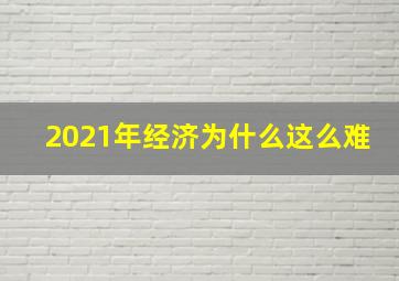 2021年经济为什么这么难