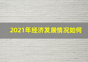 2021年经济发展情况如何