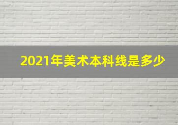 2021年美术本科线是多少