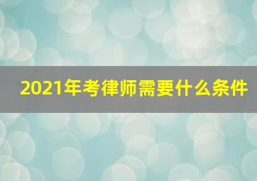 2021年考律师需要什么条件