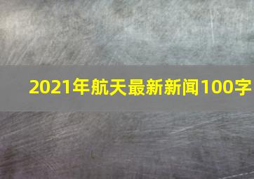 2021年航天最新新闻100字