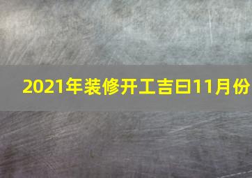 2021年装修开工吉曰11月份