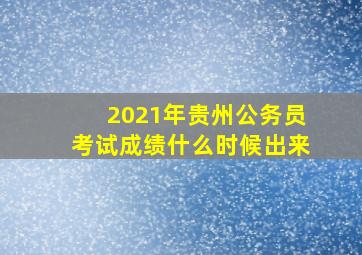 2021年贵州公务员考试成绩什么时候出来