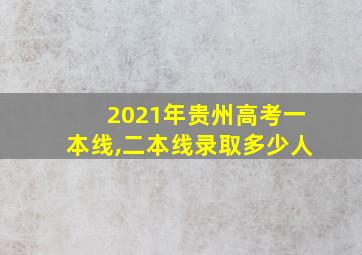 2021年贵州高考一本线,二本线录取多少人