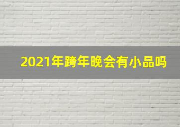 2021年跨年晚会有小品吗