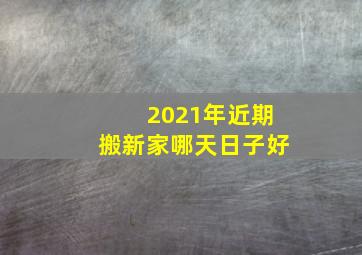 2021年近期搬新家哪天日子好